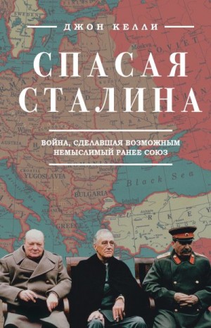 Келли Джон - Спасая Сталина. Война, сделавшая возможным немыслимый ранее союз