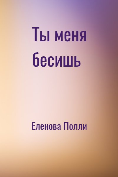 Еленова Полли - Ты меня бесишь