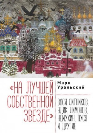 Уральский Марк - «На лучшей собственной звезде». Вася Ситников, Эдик Лимонов, Немухин, Пуся и другие