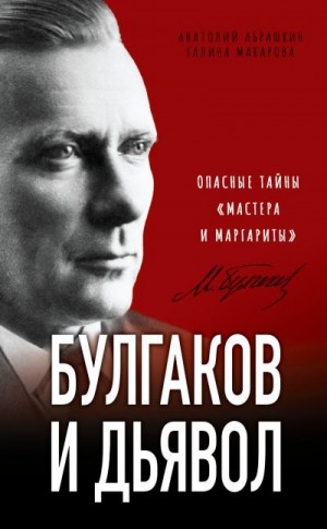 Макарова Галина, Абрашкин Анатолий - Булгаков и дьявол. Опасные тайны «Мастера и Маргариты»