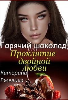 Ежевика Катерина - Горячий шоколад, или Проклятие двойной любви