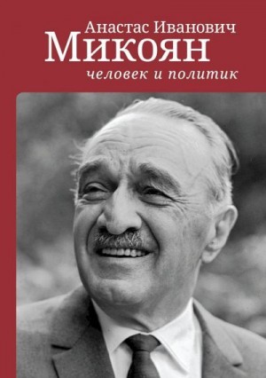 Животич Александр, Конорев Максим, Конорева Ирина, Стыкалин Александр, Селиванов Игорь - Анастас Иванович Микоян: человек и политик