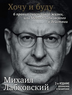 Лабковский Михаил - Хочу и буду. 6 правил счастливой жизни или метод Лабковского в действии