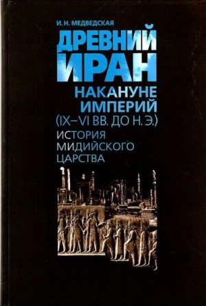 Медведская Инна - Древний Иран накануне империй (IX–VI вв. до н. э.). История Мидийского царства
