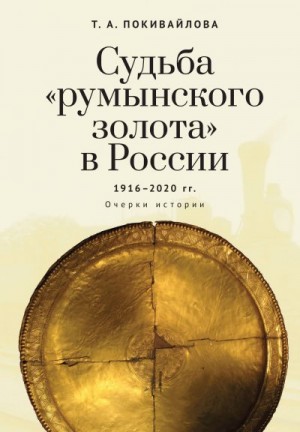 Покивайлова Татьяна - Судьба «румынского золота» в России 1916–2020. Очерки истории