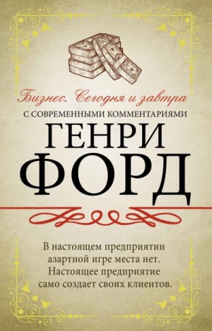 Форд Генри - Бизнес. Сегодня и завтра. С современными комментариями