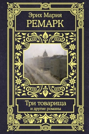 Ремарк Эрих - Три товарища и другие романы