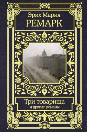 Ремарк Эрих Мария - Три товарища и другие романы