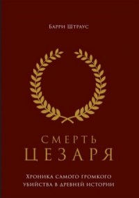 Смерть Цезаря. Хроника самого громкого убийства в древней истории