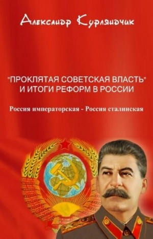 Курляндчик Александр - Проклятая советская власть и итоги реформ в России. Книга I. Россия императорская - Россия сталинская