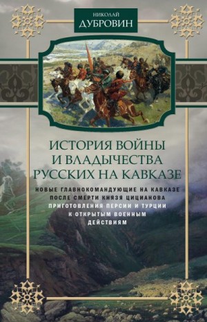 Дубровин Николай - История войны и владычества русских на Кавказе. Новые главнокомандующие на Кавказе после смерти князя Цицианова. Приготовления Персии и Турции к открытым военным действиям. Том 5