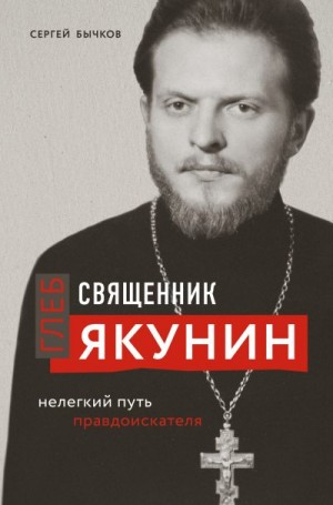Бычков Сергей - Священник Глеб Якунин. Нелегкий путь правдоискателя