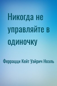 Никогда не управляйте в одиночку
