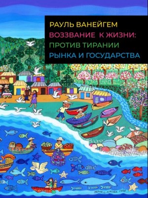 Ванейгем Рауль - Воззвание к жизни: против тирании рынка и государства