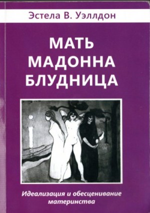 Уэллдон Эстела - Мать. Мадонна. Блудница. Идеализация и обесценивание материнства