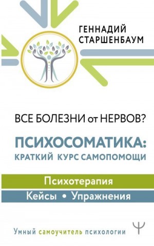 Старшенбаум Геннадий - Все болезни от нервов? Психосоматика: краткий курс самопомощи. Психотерапия, кейсы, упражнения