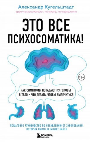 Кугельштадт Александр - Это все психосоматика! Как симптомы попадают из головы в тело и что делать, чтобы вылечиться