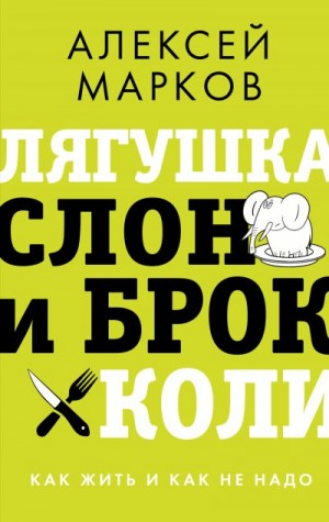 Марков Алексей - Лягушка, слон и брокколи. Как жить и как не надо