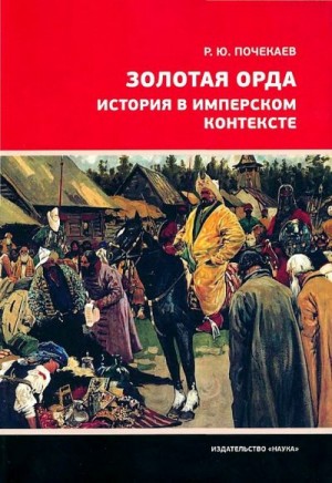 Почекаев Роман - Золотая Орда. История в имперском контексте