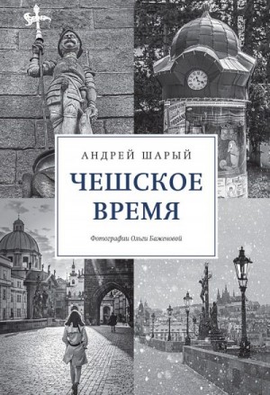 Шарый Андрей - Чешское время. Большая история маленькой страны: от святого Вацлава до Вацлава Гавела