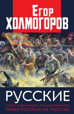 Холмогоров Егор - Русские. Нация, цивилизация, государственность и право русских на Россию