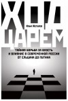 Жегулев Илья - Ход царем. Тайная борьба за власть и влияние в современной России. От Ельцина до Путина