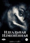 Уайт Кира - Идеальная Изменённая