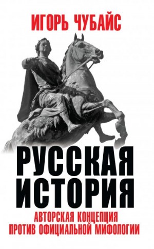 Чубайс Игорь - Русская история. Авторская концепция против официальной мифологии