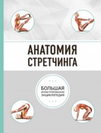 Анатомия стретчинга. Большая иллюстрированная энциклопедия