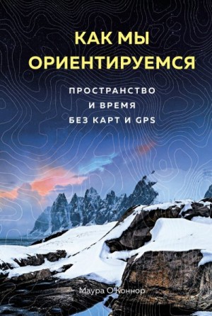 О’Коннор Маура - Как мы ориентируемся. Пространство и время без карт и GPS