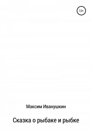 Иванушкин Максим - Сказка о рыбаке и рыбке