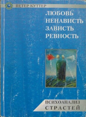 Куттер Петер - Любовь, ненависть, зависть, ревность. Психоанализ страстей.