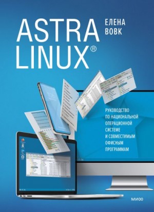 Вовк Елена - Astra Linux. Руководство по национальной операционной системе и совместимым офисным программам