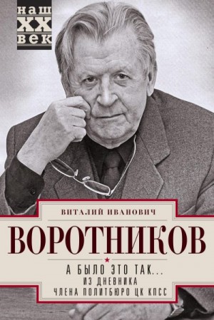 Воротников Виталий - А было это так… Из дневника члена Политбюро ЦК КПСС