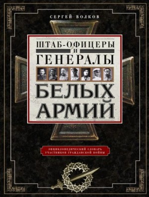 Волков Сергей - Штаб-офицеры и генералы белых армий. Энциклопедический словарь участников Гражданской войны