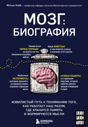 Кобб Мэтью - Мозг: биография. Извилистый путь к пониманию того, как работает наш разум, где хранится память и формируются мысли