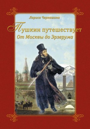 Черкашина Лариса - Пушкин путешествует. От Москвы до Эрзерума