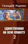 Ищенко Геннадий - Единственная на всю планету. Книга 2