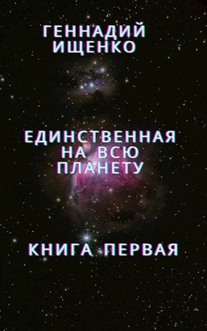Ищенко Геннадий - Единственная на всю планету. Книга 1