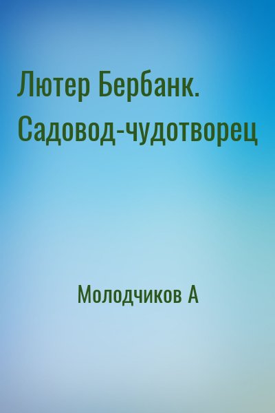 Молодчиков А - Лютер Бербанк. Садовод-чудотворец