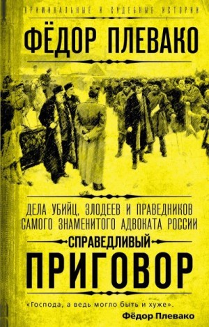 Плевако Федор - Справедливый приговор. Дела убийц, злодеев и праведников самого знаменитого адвоката России