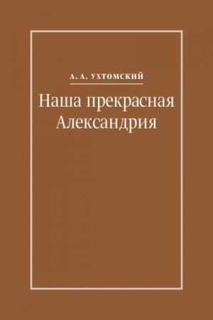 Ухтомский Алексей, Кузьмичев Игорь - Наша прекрасная Александрия. Письма к И. И. Каплан (1922–1924), Е. И. Бронштейн-Шур (1927–1941), Ф. Г. Гинзбург (1927–1941)