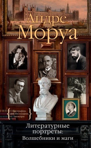 Моруа Андре - Литературные портреты: Волшебники и маги