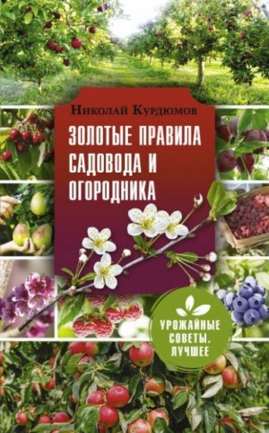 Курдюмов Николай - Золотые правила садовода и огородника. 7 секретов большого урожая