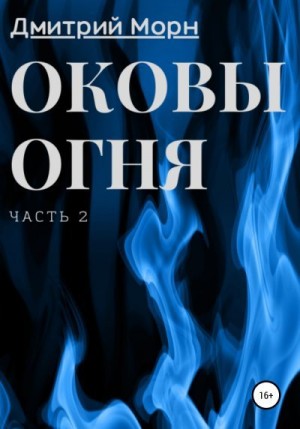 Морн Дмитрий - Оковы огня. Часть 2