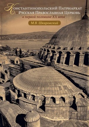 Шкаровский Михаил - Константинопольский Патриархат и Русская Православная Церковь в первой половине XX века