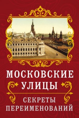 Муравьев Владимир - Московские улицы. Секреты переименований