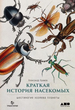 Храмов Александр - Краткая история насекомых. Шестиногие хозяева планеты