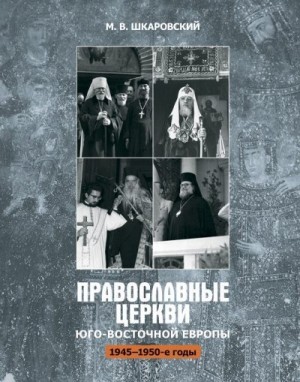 Шкаровский Михаил - Православные церкви Юго-Восточной Европы (1945 – 1950-е гг.)