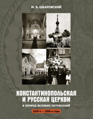 Шкаровский Михаил - Константинопольская и Русская Церкви в период великих потрясений (1910-е – 1950-е гг.)